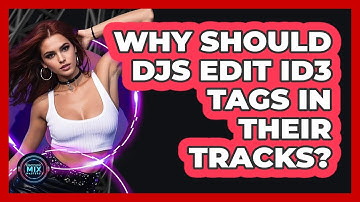 Why Should DJs Edit ID3 Tags in Their Tracks?