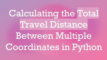 Calculating the Total Travel Distance Between Multiple Coordinates in Python