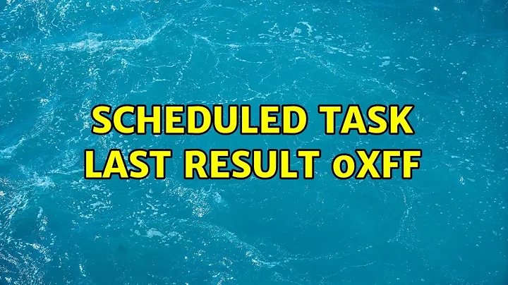 scheduled task last result 0xff (2 Solutions!!)