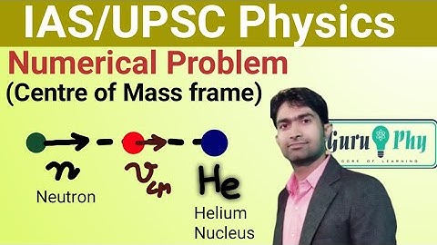 Numerical problem (on Center of Mass frame), IAS/UPSC Physics Lecture-7.3