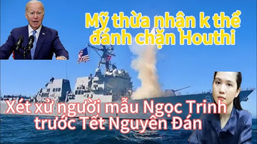 Xét xử người mẫu Ngọc Trinh trước Tết Nguyên Đán- Mỹ thừa nhận không thể đánh chặn Houthi ở biển đỏ