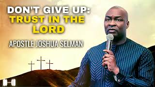 APOSTLE JOSHUA SELMAN || DONT GIVE UP, TRUST IN THE LORD APOSTLE JOSHUA SELMAN || DONT GIVE UP, TRUST IN THE LORD