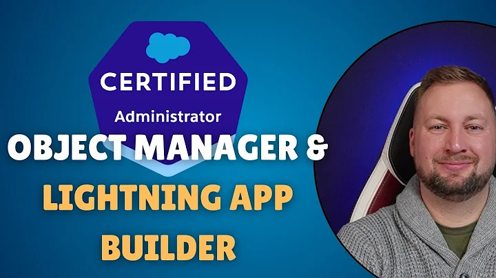 Salesforce Admin Exam: Object Manager And Lightning App Builder