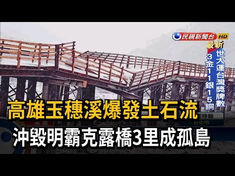 玉穗溪爆發土石流 沖毀明霸克露橋－民視台語新聞