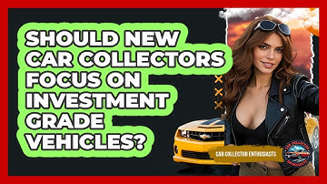 Should New Car Collectors Focus On Investment Grade Vehicles? - Car Collector Enthusiasts