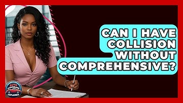 Can I Have Collision Without Comprehensive? - Auto Coverage Explained
