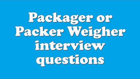 Packager or Packer Weigher interview questions