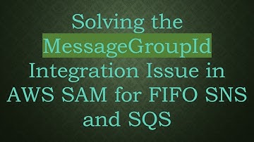 Solving the MessageGroupId Integration Issue in AWS SAM for FIFO SNS and SQS