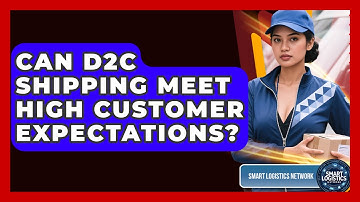 Can D2C Shipping Meet High Customer Expectations? - Smart Logistics Network