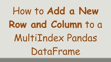 How to Add a New Row and Column to a MultiIndex Pandas DataFrame