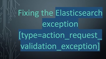 Fixing the Elasticsearch exception [type=action_request_validation_exception]