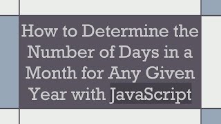 Information How to Determine the Number of Days in a Month for Any Given Year with JavaScript Guide