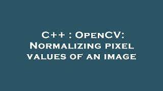 C++ : OpenCV: Normalizing pixel values of an image
