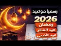 موعد رمضان 2026 موعد عيد الفطر 2026 موعد عيد الاضحى 2026 التفاصيل الكاملة 