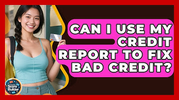 Can I Use My Credit Report To Fix Bad Credit? - Student Score Builder