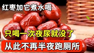 尿频、尿急、夜尿多，红枣加它煮水喝，只喝一次，夜尿没了，从此不再半夜跑厕所【本草养生大智慧】