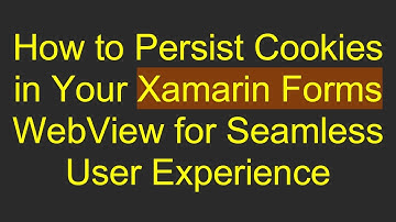 How to Persist Cookies in Your Xamarin Forms WebView for Seamless User Experience
