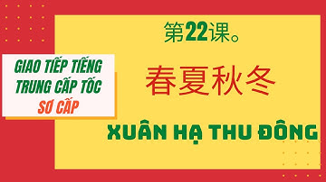 第22课。春夏秋冬 _ BÀI 22. XUÂN HẠ THU ĐÔNG _Giao tiếp tiếng Trung cấp tốc_SƠ CẤP. #22