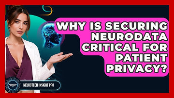 Why Is Securing Neurodata Critical For Patient Privacy? - Neurotech Insight Pro