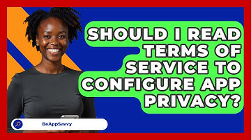 Should I Read Terms Of Service To Configure App Privacy? - Be App Savvy