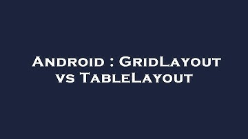 Android : GridLayout vs TableLayout