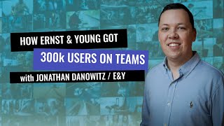 How Ernst & Young (EY) got 300.000 users to adopt Microsoft Teams with Jonathan Danowitz /EY