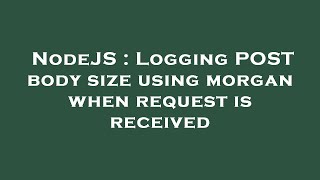 NodeJS : Logging POST body size using morgan when request is received