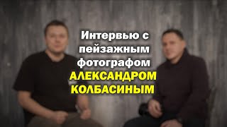 Интервью с фотографом-пейзажистом Александром Колбасиным