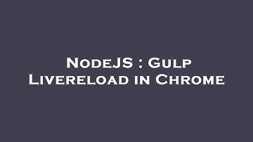 NodeJS : Gulp Livereload in Chrome