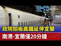 政院拍板高鐵延伸宜蘭 南港-宜蘭僅20分鐘