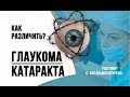 Глаукома и катаракта глаза — как различить? Офтальмохирург о лечении катаракты и глаукомы глаза.