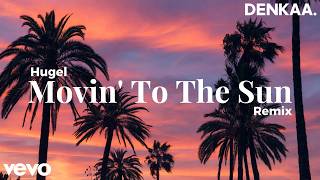 Movin To The Sun – House Remix | HUGEL | DENKAA