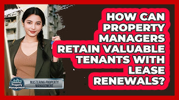 How Can Property Managers Retain Valuable Tenants With Lease Renewals?