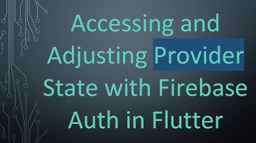 Accessing and Adjusting Provider State with Firebase Auth in Flutter