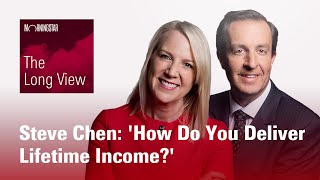 The Long View: Steve Chen: 'How Do You Deliver Lifetime Income?'