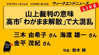 山上裁判の意味　高市「わがまま解散」で大混乱 （三木 由希子／海渡 雄一／金平 茂紀）　ウィークエンドニュース 20260124