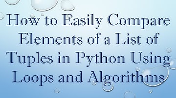 How to Easily Compare Elements of a List of Tuples in Python Using Loops and Algorithms