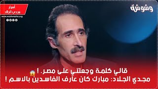 قالي كلمة وجعتني على مصر. ! مجدي الجلاد: مبارك كان عارف الفاسدين بالاسم !