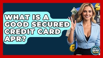 What Is A Good Secured Credit Card APR? - Ask Your Bank Teller