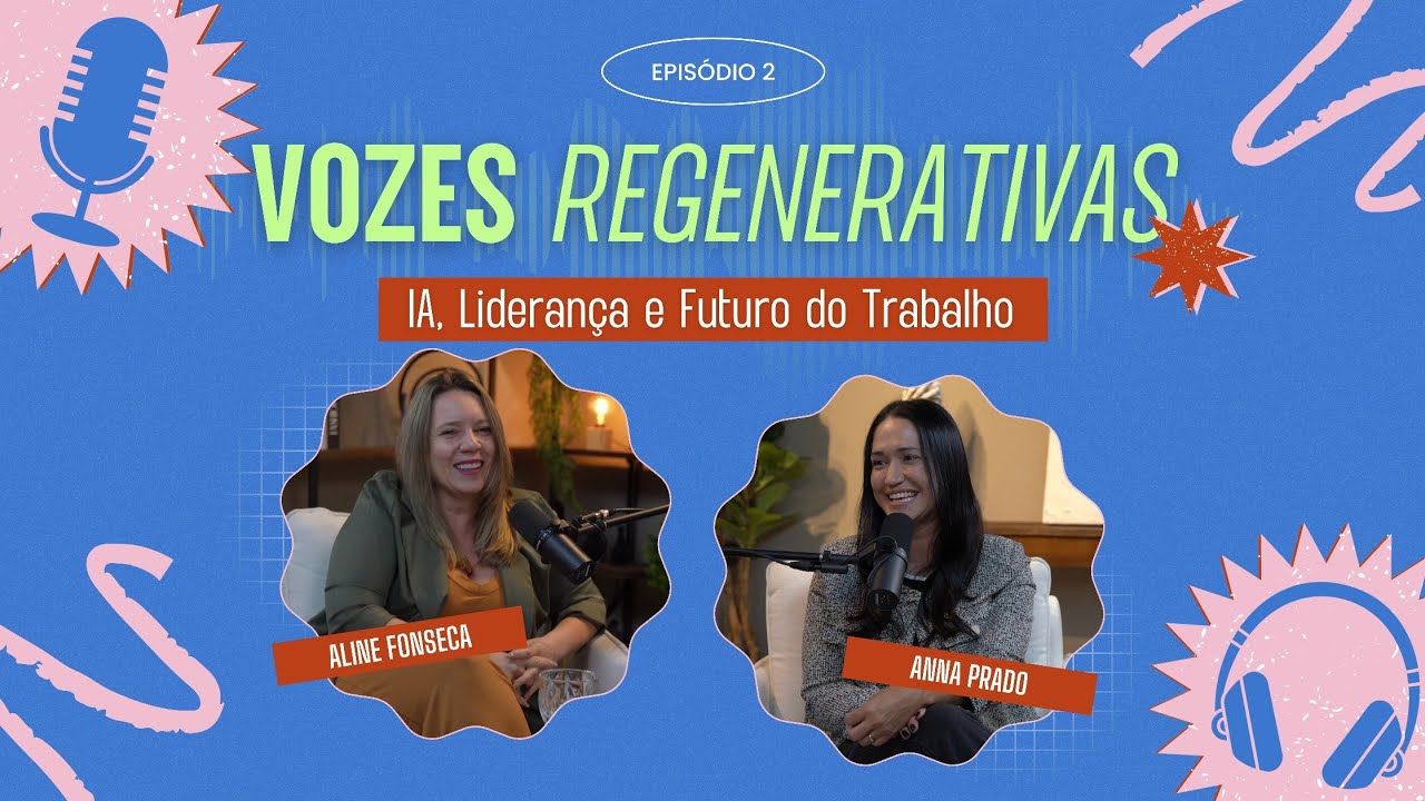 IA, Liderança e Futuro do Trabalho: Bate-papo com Anna e Aline | Vozes Regenerativas EP.2