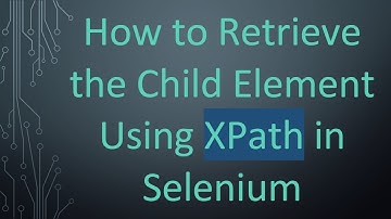 How to Retrieve the Child Element Using XPath in Selenium