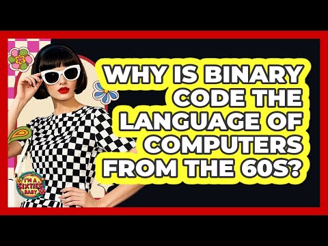 Why Is Binary Code The Language Of Computers From The 60s? - I'm a 60s Baby