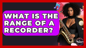 What Is The Range Of A Recorder? - The Musician Encyclopedia