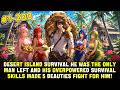 Trapped on Island With 5 Women,Man Used Survival Skills Make Every Beauty Depend on and Desire Him!