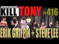 KILL TONY #416 - ERIK GRIFFIN + STEVE LEE