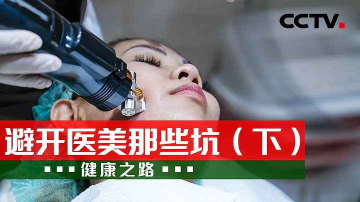 謹慎！光子嫩膚、皮秒激光、熱瑪吉 究竟如何才能安全做醫美？20230628 避開醫美那些坑（下）|《健康之路》CCTV科教 - 天天要聞