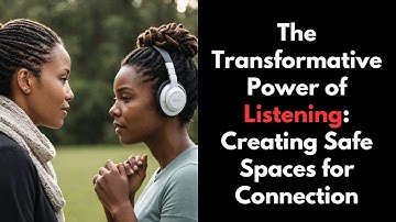 The Transformative Power of Listening: Creating Safe Spaces for Connection