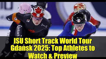 ISU Short Track World Tour Gdańsk 2025: Top Athletes to Watch & Preview