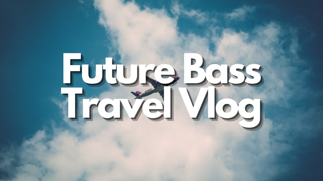 future bass travel vlog