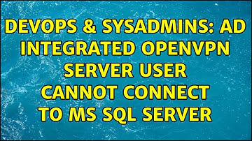 DevOps & SysAdmins: AD Integrated OpenVPN Server User Cannot Connect to MS SQL Server